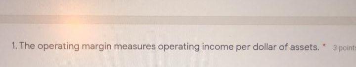I. The operating margin measures operating income per dollar of assets. a