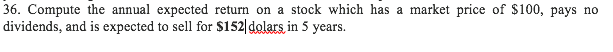 Please show work. 36. Compute the annual expected return on a stock