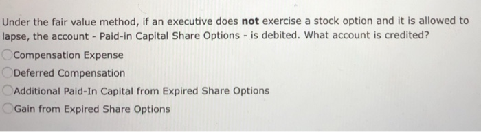  Under the fair value method, if an executive does not exercise