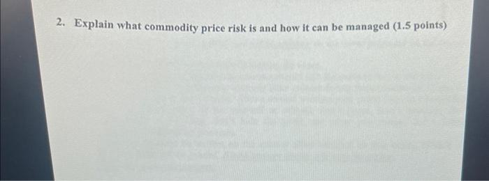 2. Explain what commodity price risk is and how it can be
