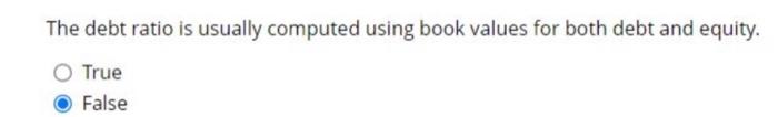The debt ratio is usually computed using book values for both debt