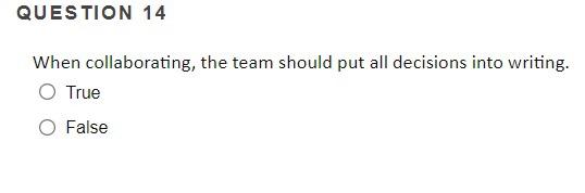 QUESTION 14 When collaborating, the team should put all decisions into writing.