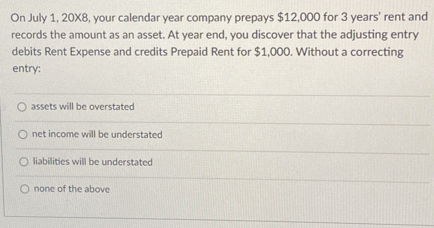  On July 1,20X8, your calendar year company prepays $12,000 for 3