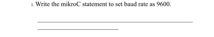 1. Write the mikroC statement to set baud rate as 9600.