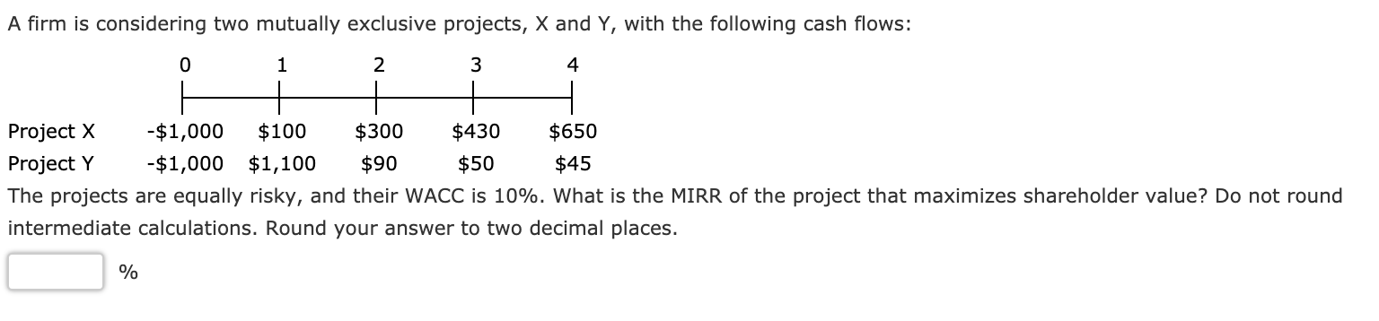  A firm is considering two mutually exclusive projects, X and Y,