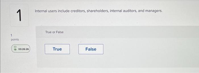 Internal users include creditors, shareholders, internal auditors. and managers. points True or