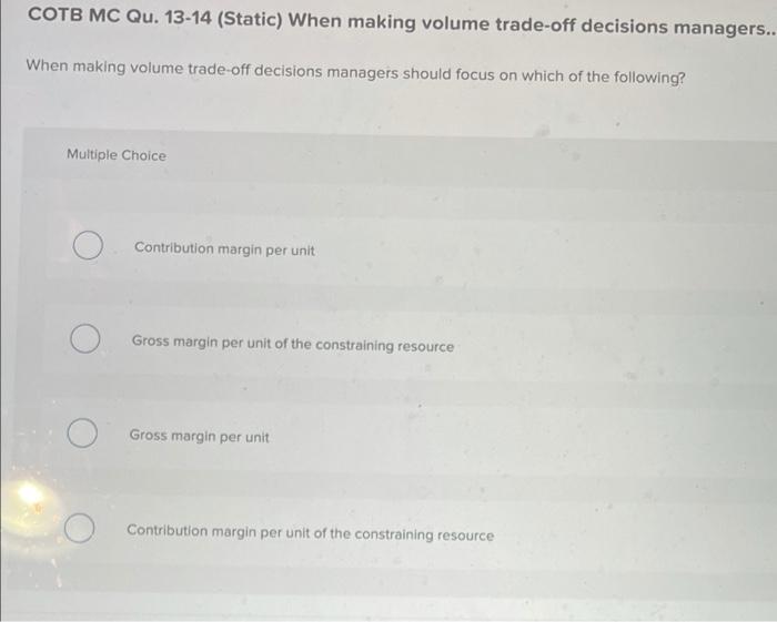  COTB MC Qu. 13-14 (Static) When making volume trade-off decisions managers..