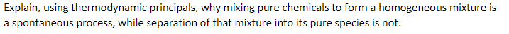 Explain, using thermodynamic principals, why mixing pure chemicals to form a homogeneous