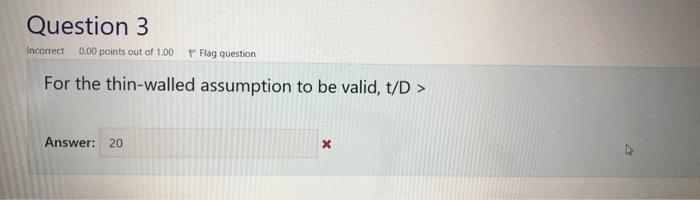 Question 3 O, 00 ot Flag q For the thin-walled assumption to