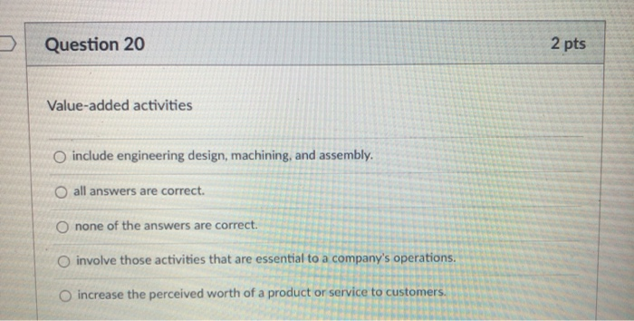  Question 20 2 pts Value-added activities include engineering design, machining, and