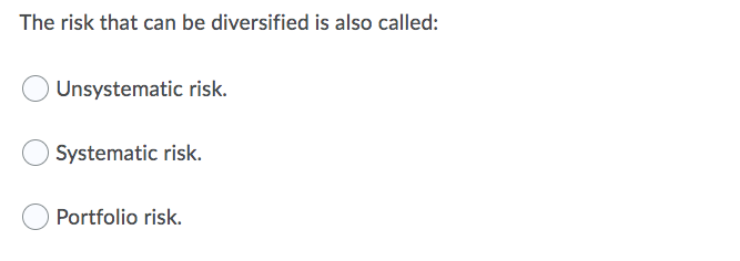 The risk that can be diversified is also called: O Unsystematic risk.