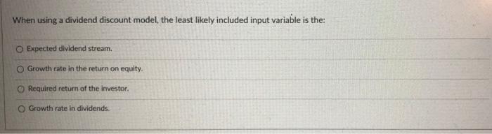  When using a dividend discount model, the least likely included input