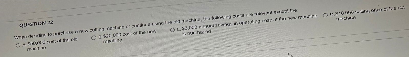  QUESTION 22 When deciding to purchase a new culting machine or