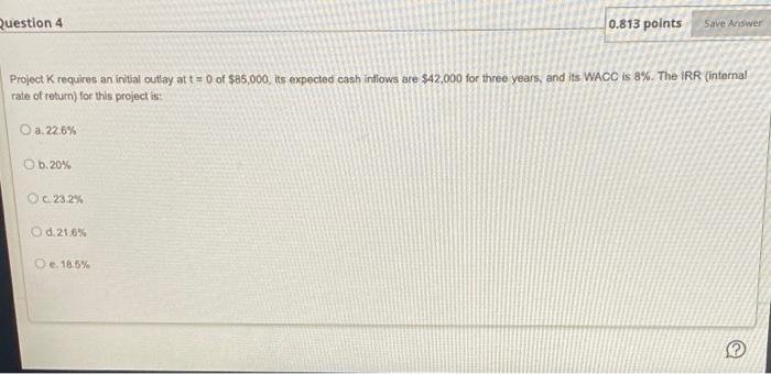  Question 4 0.813 points Save Answer Project K requires an initial