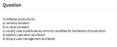 Question Multifactor productivity: a) remains constant b) is never constant c)