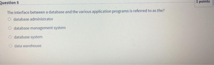  Question 5 1 points The interface between a database and the