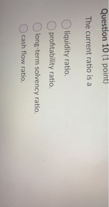  Question 10 (1 point) The current ratio is a O liquidity