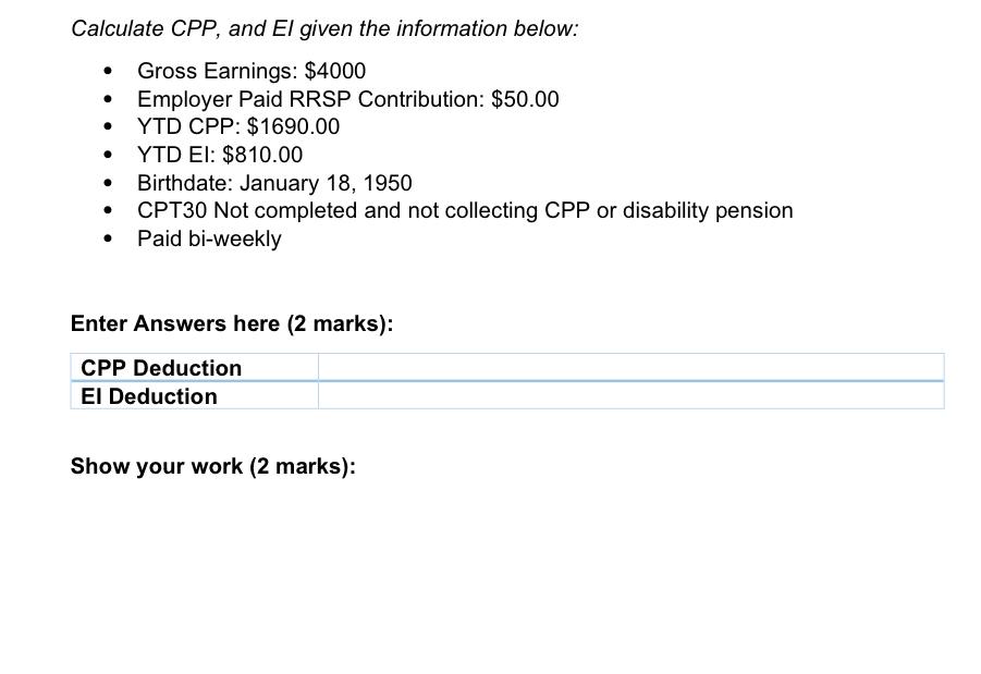  Calculate CPP, and EI given the information below: Gross Earnings: $4000