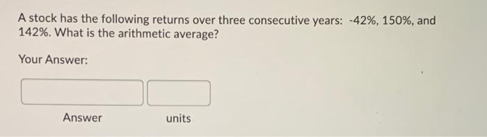  A stock has the following returns over three consecutive years: -42%,