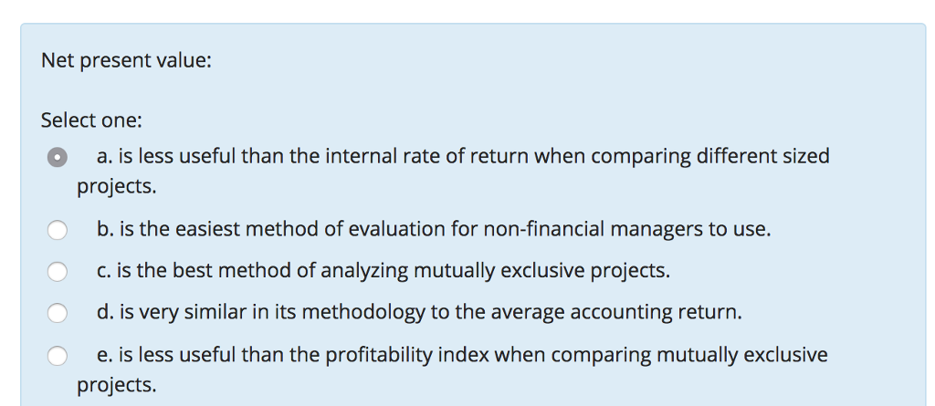  Net present value: Select one: O a. is less useful than