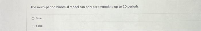 The multi-period binomial model can only accommodate up to 10 periods. O