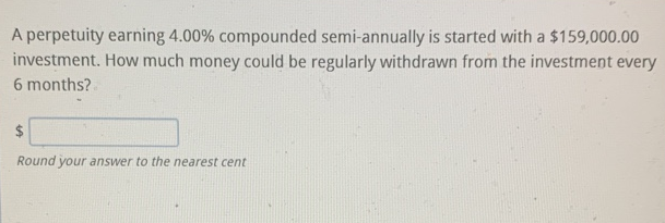 A perpetuity earning 4.00% compounded semi-annually is started with a $159,000.00
