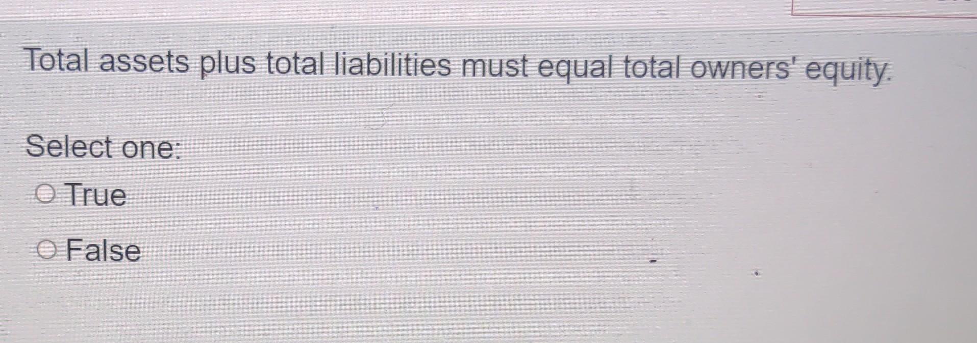 Total assets plustotalliabilitiesnustequabtota[ownersr equity. Select one: onrue -OFalse