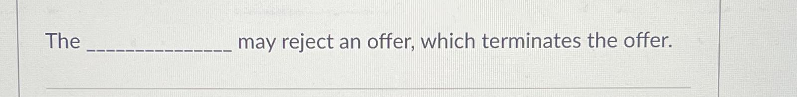 The may reject an offer, which terminates the offer.