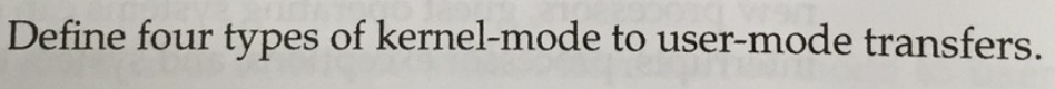 Define four types of kernel-mode to user-mode transfers.