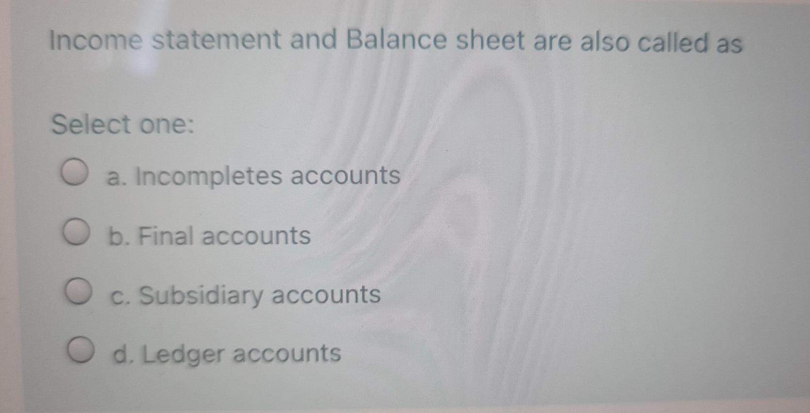 Income statement and Balance sheet are also called as Select one: