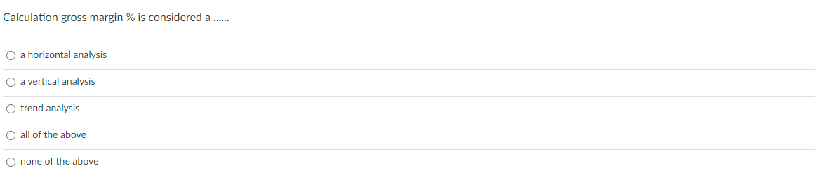 Calculation gross margin % is considered a ...... O a horizontal