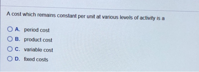  A cost which remains constant per unit at various levels of
