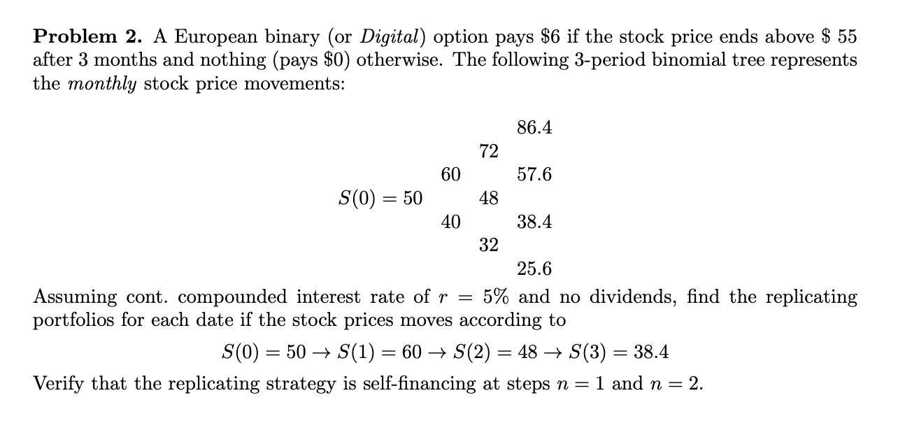  Problem 2. A European binary (or Digital) option pays $6 if