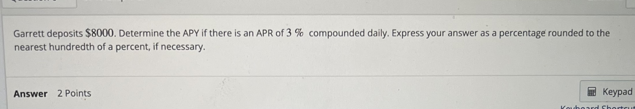  Garrett deposits $8000. Determine the APY if there is an APR