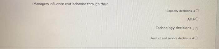 : Influence cost behavior through their Capaotv O All.b0 Technology decisions and