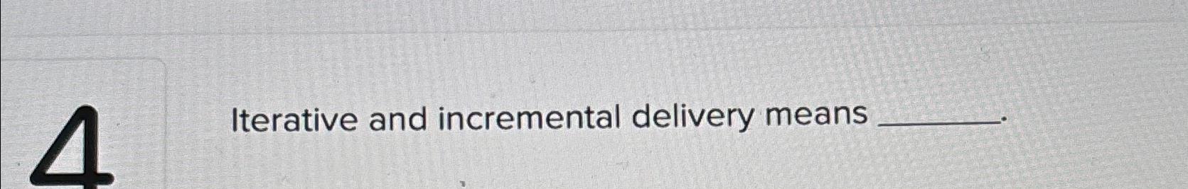Iterative and incremental delivery means