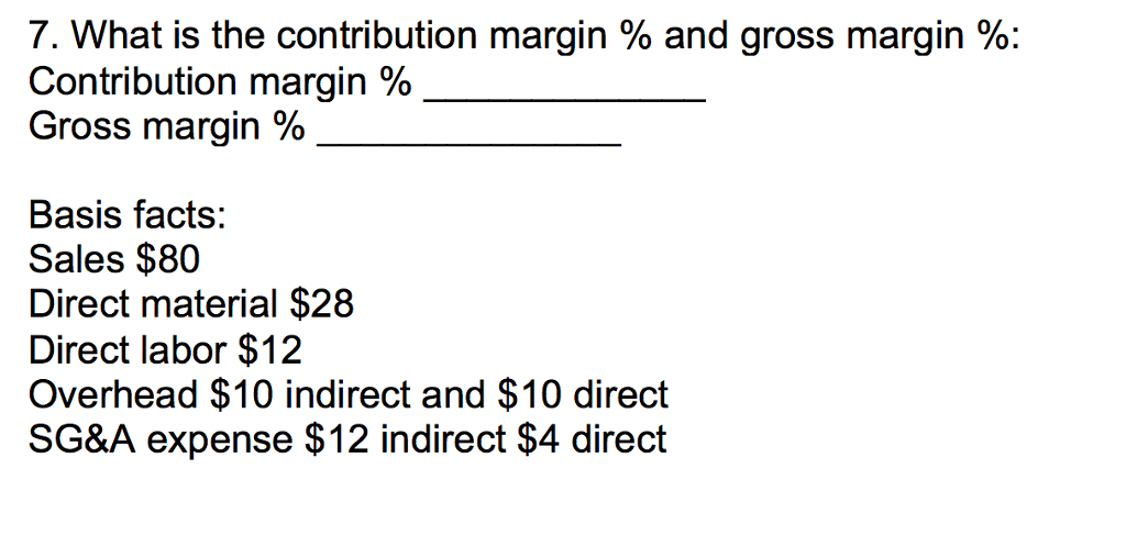  7. What is the contribution margin % and gross margin %: