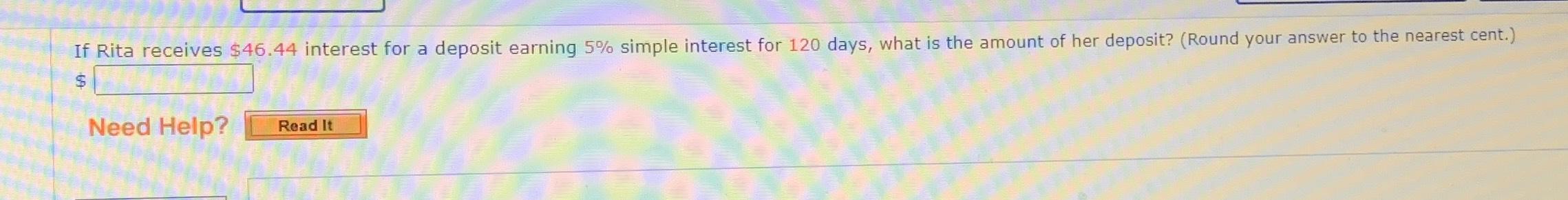  If Rita receives $46.44 interest for a deposit earning 5% simple