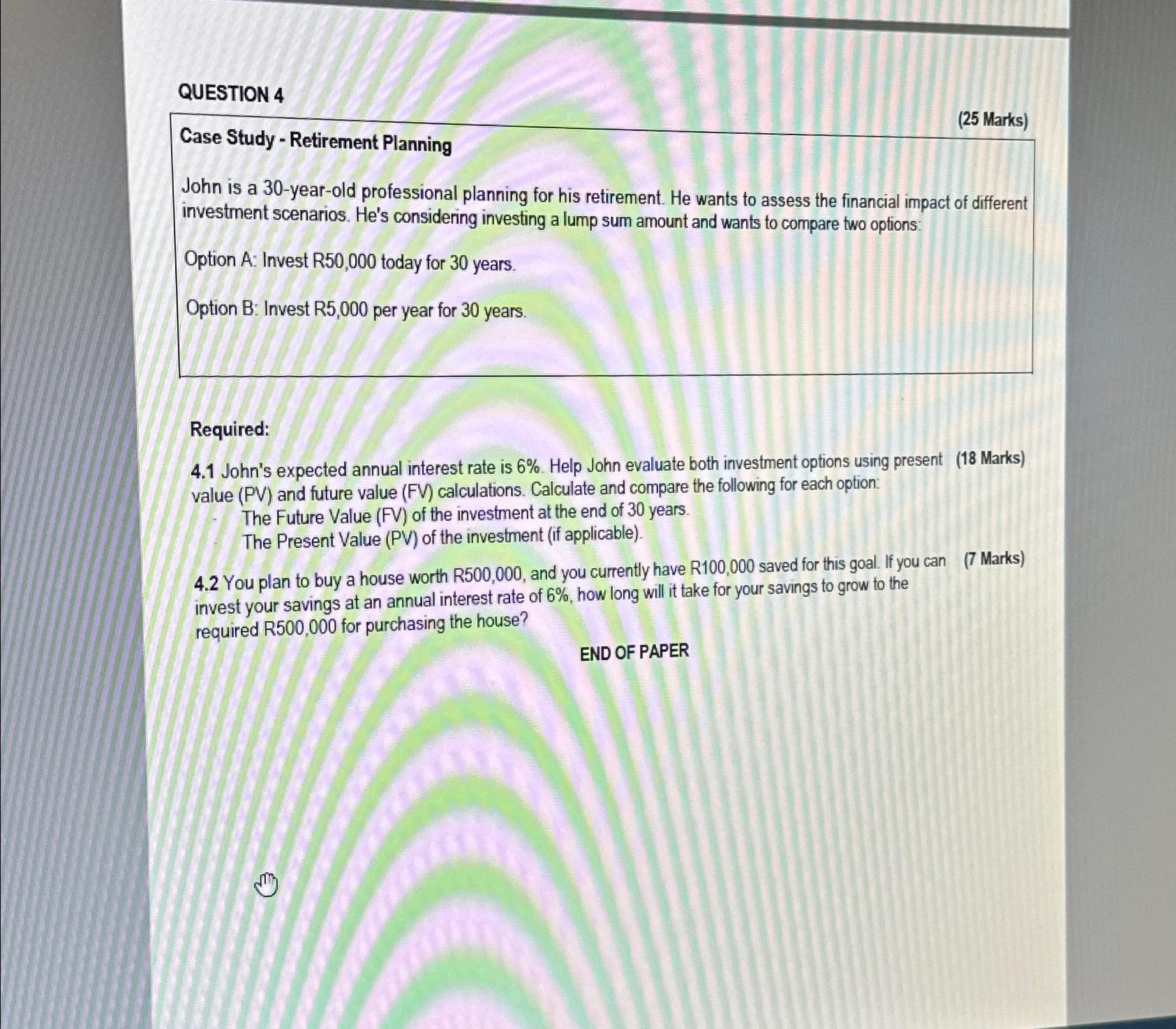  QUESTION 4 (25 Marks) Case Study - Retirement Planning John is