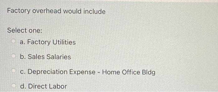  Factory overhead would include Select one: a. Factory Utilities b. Sales