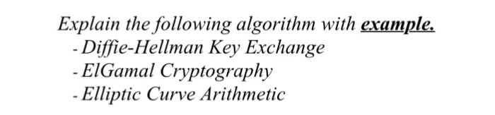Explain the following algorithm with exa-tuplez - Diffie-Hellman Key Exchange - EIGamal