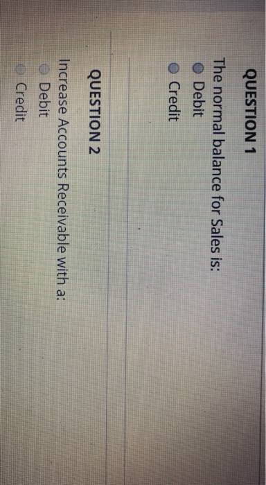  QUESTION 1 The normal balance for Sales is: . Debit e