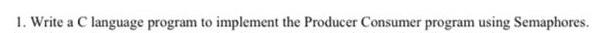 l. Write a C language program to implement the Producer Consumer program