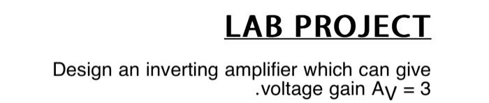 LAB PROJECT Design an inverting amplifier which can give .voltage gain Av