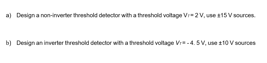 a) Design a non-inverter threshold detector with a threshold voltage VT=2V,