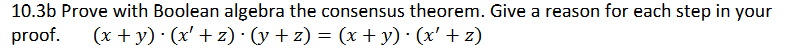 10.3b Prove with Boolean algebra the consensus theorem. Give a reason