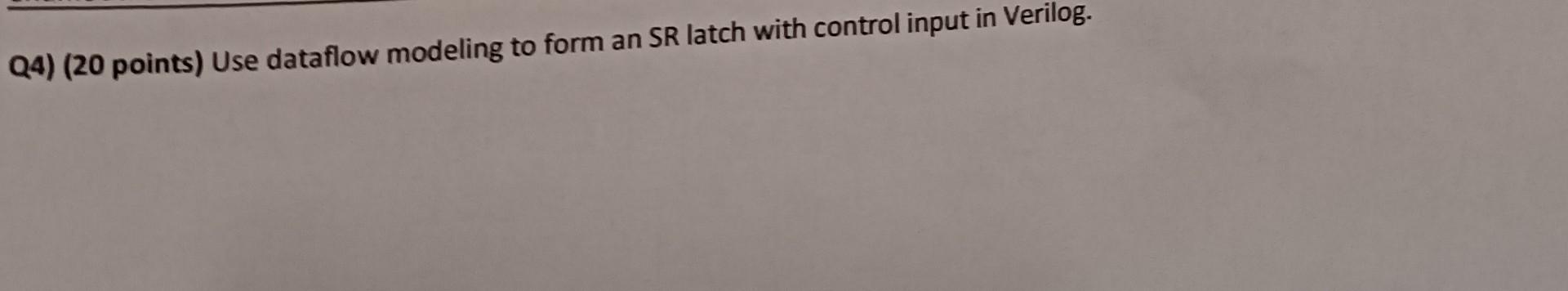 Q4) (20 points) Use dataflow modeling to form an SR latch with