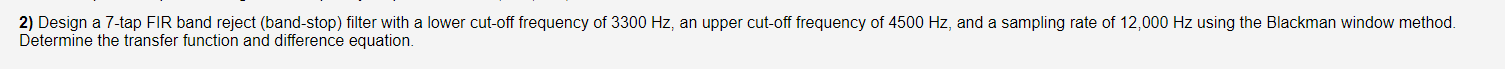 2) Design a 7-tap FIR band reject (band-stop) filter with a lower