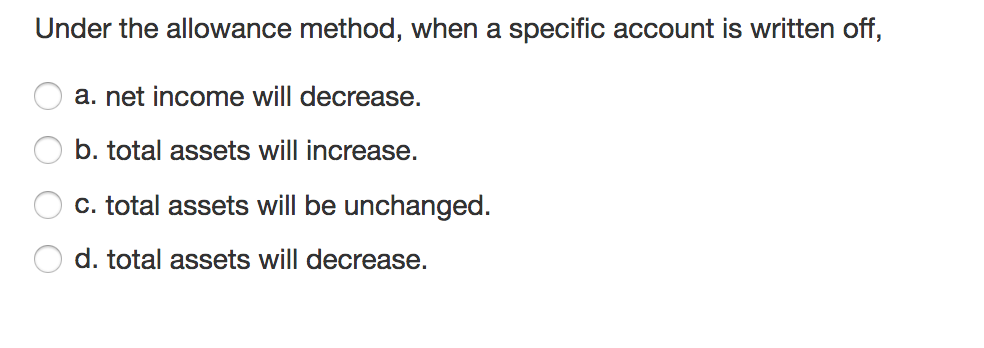  Under the allowance method, when a specific account is written off,
