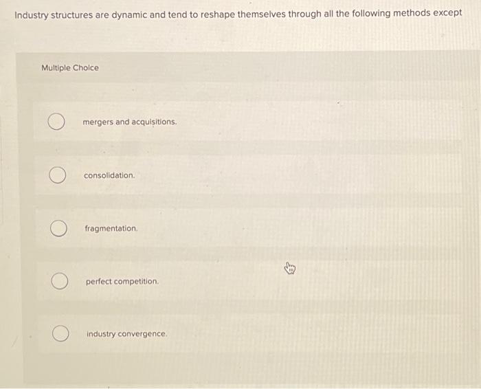  Industry structures are dynamic and tend to reshape themselves through all
